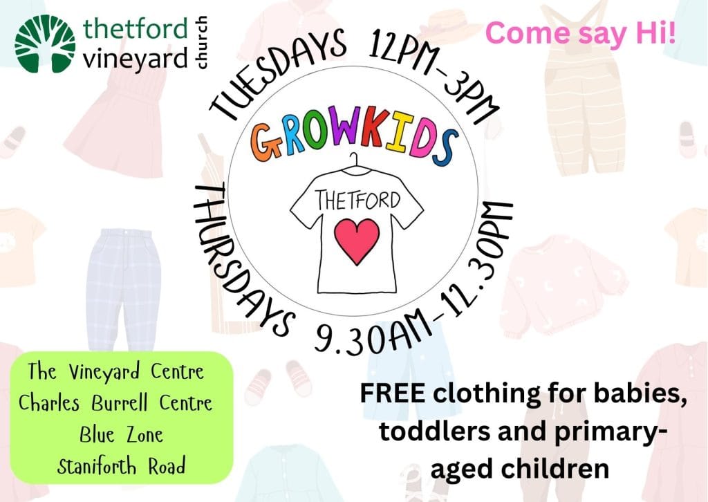 Digital poster for Growkids Thetford, a free clothing service run by Thetford Vineyard Church. The centre features a hand-drawn t-shirt logo with the words “GROWKIDS THETFORD” and a red heart, surrounded by circular text: “TUESDAYS 12PM–3PM” and “THURSDAYS 9.30AM–12.30PM”. The background is decorated with pale outlines of baby clothes. Bottom right text reads: “FREE clothing for babies, toddlers and primary-aged children”. Left corner has venue information: “The Vineyard Centre, Charles Burrell Centre, Blue Zone, Staniforth Road”. Logos for Thetford Vineyard Church appear at the top left, and the phrase “Come say Hi!” is in pink at top right.