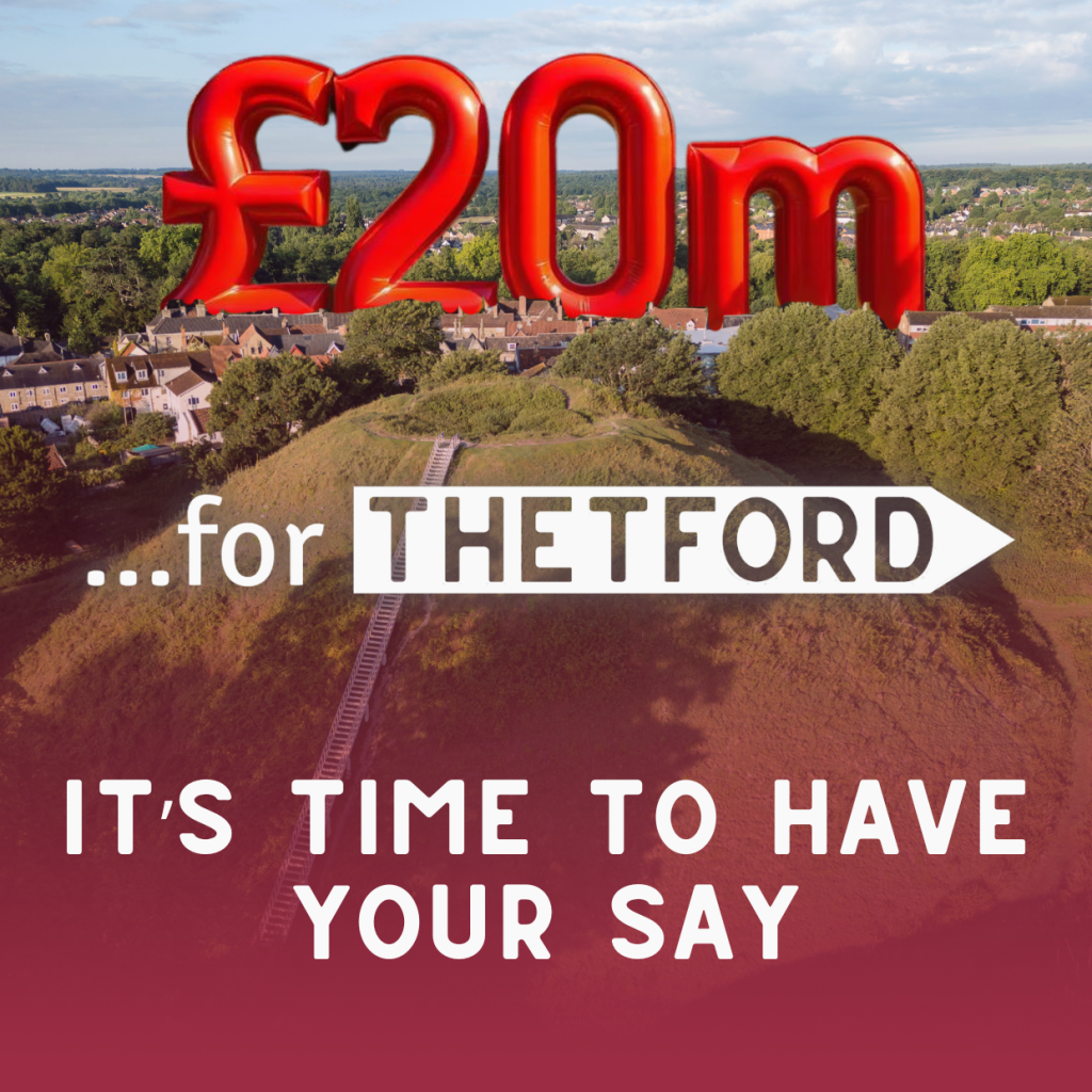 Graphic with large red text £20m above a view of Thetford’s castle mound and rooftops. The words …for Thetford appear across the middle with ‘It’s time to have your say’ written at the bottom in white text on a red background.