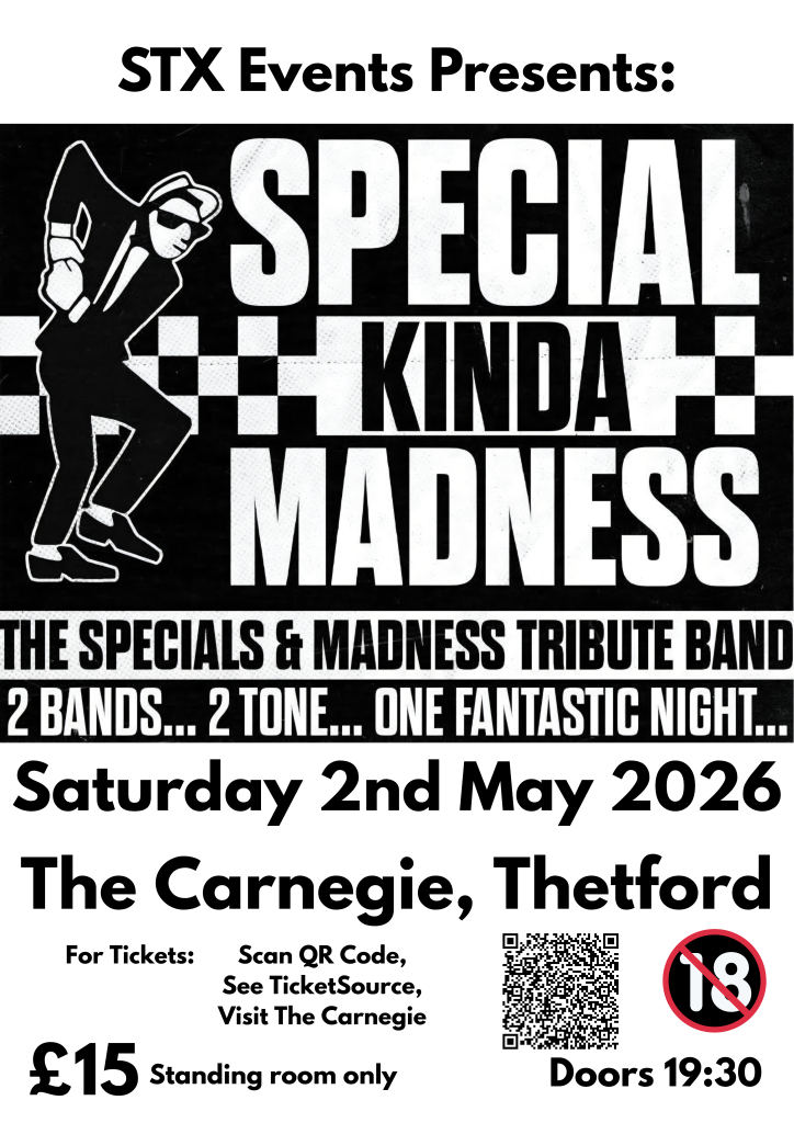 A black-and-white promotional poster for a live music event.At the top, bold text reads: “STX Events Presents:”. Below this, large block lettering reads “SPECIAL KINDA MADNESS”, alongside a stylised graphic of a dancing figure in a suit and hat, referencing ska or 2 Tone culture.Further text reads: “THE SPECIALS & MADNESS TRIBUTE BAND” and “2 BANDS… 2 TONE… ONE FANTASTIC NIGHT…”.Event details are displayed below:
“Saturday 2nd May 2026”
“The Carnegie, Thetford”Ticket information reads: “For Tickets: Scan QR Code, See TicketSource, Visit The Carnegie”.At the bottom, pricing and entry details read:
“£15 Standing room only” and “Doors 19:30”, alongside a QR code and an “18+” symbol indicating age restriction.